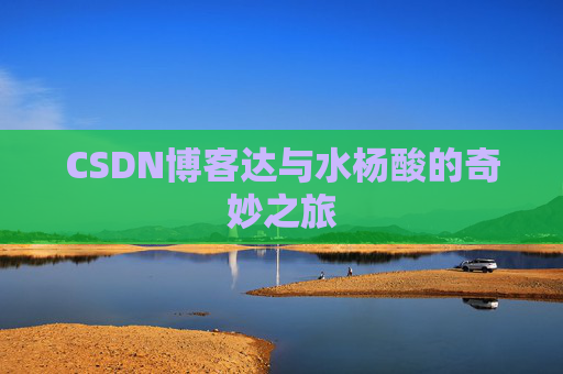 CSDN博客达与水杨酸的奇妙之旅