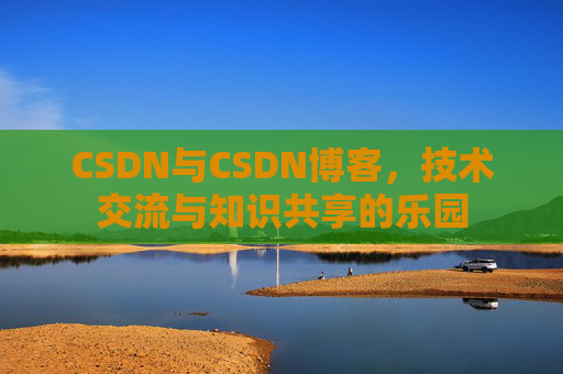 CSDN与CSDN博客，技术交流与知识共享的乐园